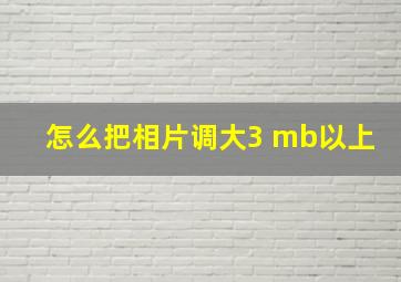 怎么把相片调大3 mb以上